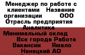 Менеджер по работе с клиентами › Название организации ­ Btt, ООО › Отрасль предприятия ­ Аналитика › Минимальный оклад ­ 35 000 - Все города Работа » Вакансии   . Ямало-Ненецкий АО,Губкинский г.